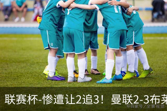 联赛杯-惨遭让2追3！曼联2-3布莱顿 连续两年一轮游